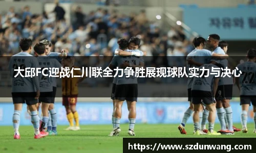 大邱FC迎战仁川联全力争胜展现球队实力与决心