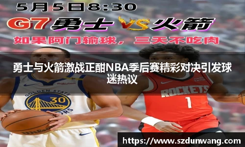 勇士与火箭激战正酣NBA季后赛精彩对决引发球迷热议
