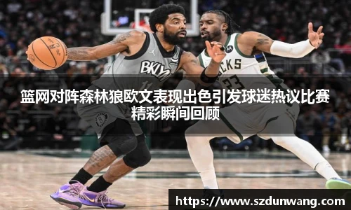 篮网对阵森林狼欧文表现出色引发球迷热议比赛精彩瞬间回顾